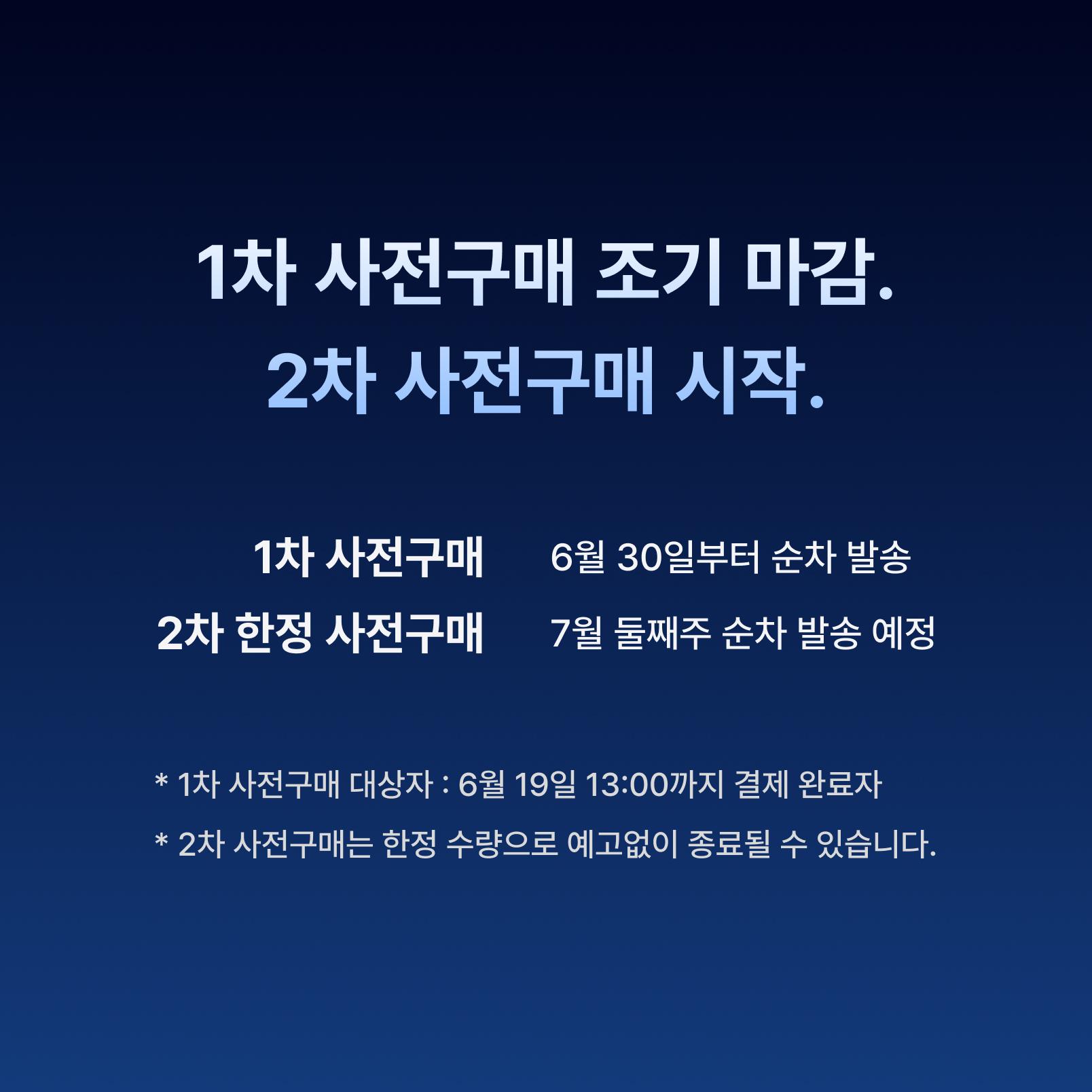 1차 사전구매 조기 마감. 2차 사전구매 시작. 1차 사전구매는 6월 30일부터 순차 발송, 2차 한정 사전구매는 7월 둘째주 순차 발송 예정. 1차 사전구매 대상자는 6월 19일 12:00까지 결제 완료자이며, 2차 사전구매는 한정 수량으로 예고없이 종료될 수 있습니다.